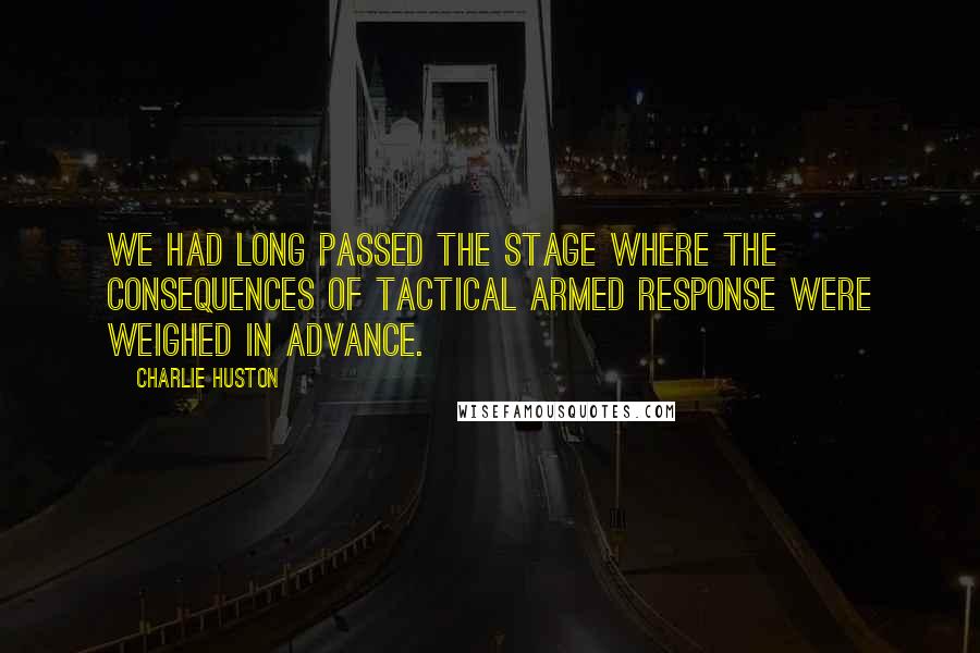 Charlie Huston Quotes: We had long passed the stage where the consequences of tactical armed response were weighed in advance.