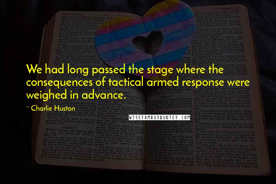 Charlie Huston Quotes: We had long passed the stage where the consequences of tactical armed response were weighed in advance.