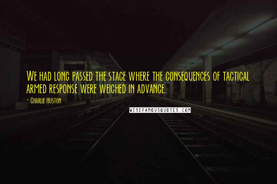 Charlie Huston Quotes: We had long passed the stage where the consequences of tactical armed response were weighed in advance.