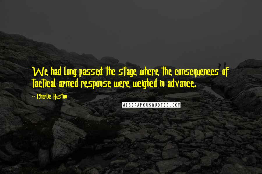 Charlie Huston Quotes: We had long passed the stage where the consequences of tactical armed response were weighed in advance.