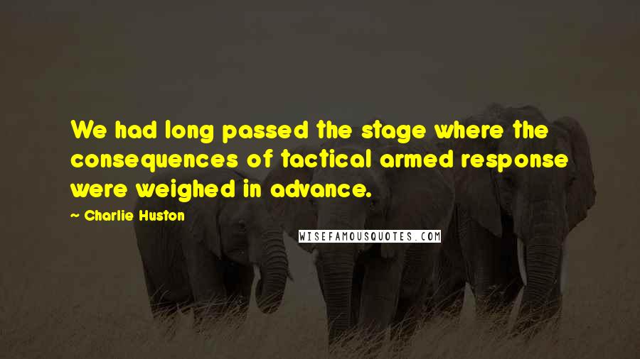 Charlie Huston Quotes: We had long passed the stage where the consequences of tactical armed response were weighed in advance.