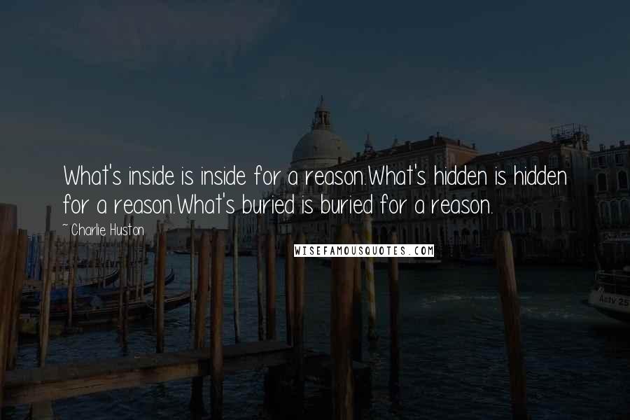 Charlie Huston Quotes: What's inside is inside for a reason.What's hidden is hidden for a reason.What's buried is buried for a reason.