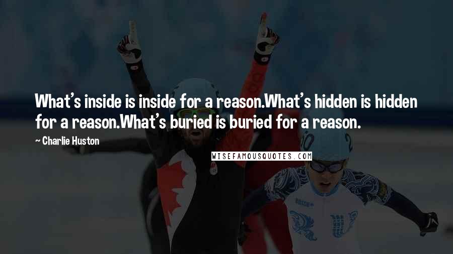 Charlie Huston Quotes: What's inside is inside for a reason.What's hidden is hidden for a reason.What's buried is buried for a reason.