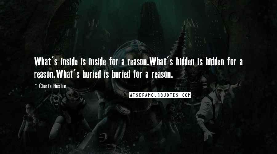 Charlie Huston Quotes: What's inside is inside for a reason.What's hidden is hidden for a reason.What's buried is buried for a reason.