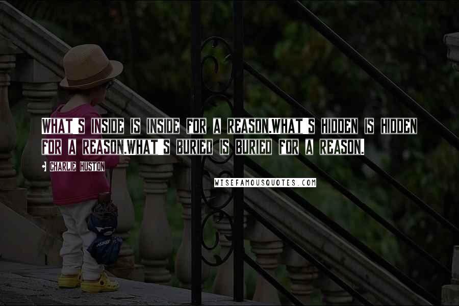 Charlie Huston Quotes: What's inside is inside for a reason.What's hidden is hidden for a reason.What's buried is buried for a reason.