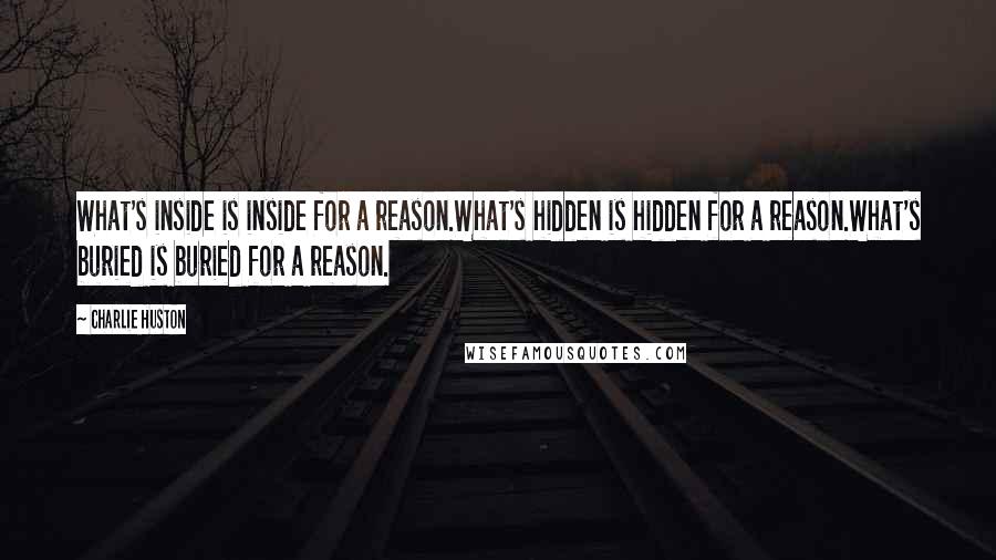 Charlie Huston Quotes: What's inside is inside for a reason.What's hidden is hidden for a reason.What's buried is buried for a reason.