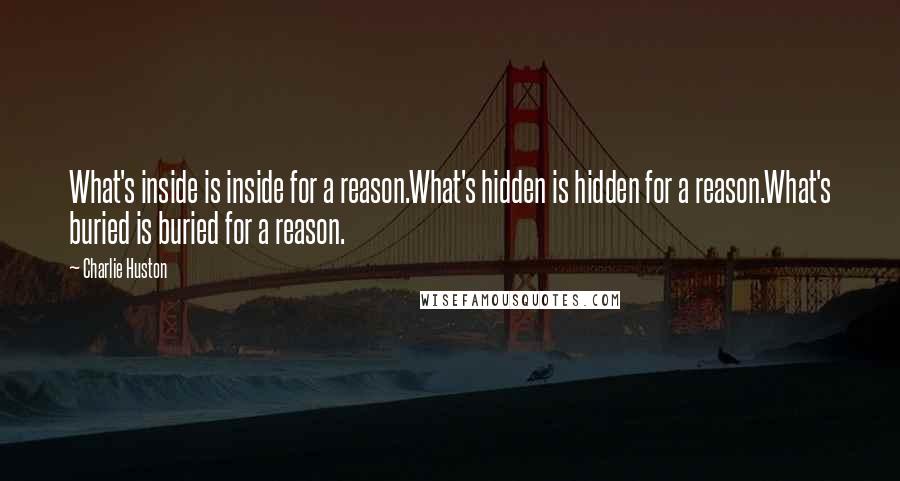 Charlie Huston Quotes: What's inside is inside for a reason.What's hidden is hidden for a reason.What's buried is buried for a reason.