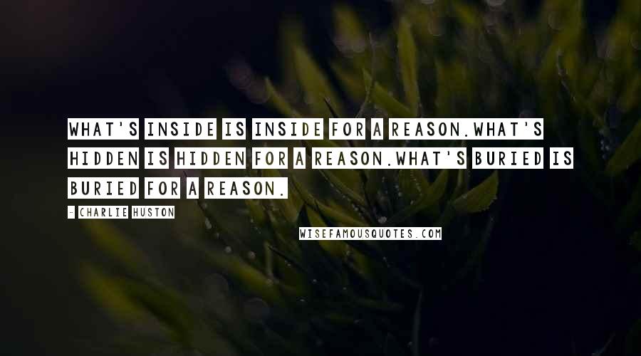 Charlie Huston Quotes: What's inside is inside for a reason.What's hidden is hidden for a reason.What's buried is buried for a reason.