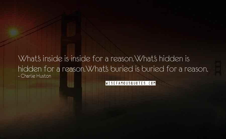 Charlie Huston Quotes: What's inside is inside for a reason.What's hidden is hidden for a reason.What's buried is buried for a reason.