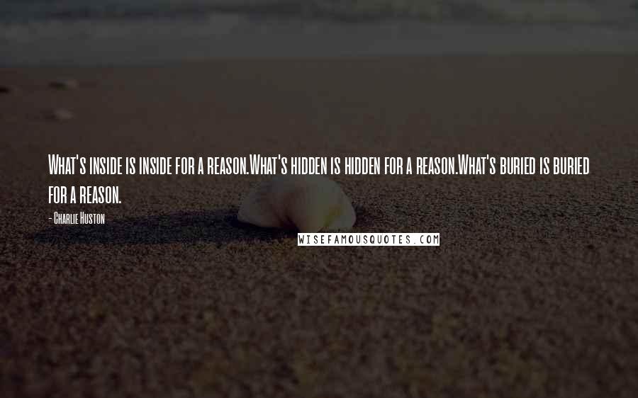 Charlie Huston Quotes: What's inside is inside for a reason.What's hidden is hidden for a reason.What's buried is buried for a reason.