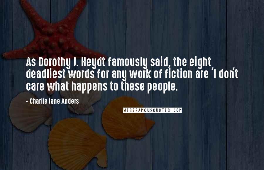 Charlie Jane Anders Quotes: As Dorothy J. Heydt famously said, the eight deadliest words for any work of fiction are 'I don't care what happens to these people.