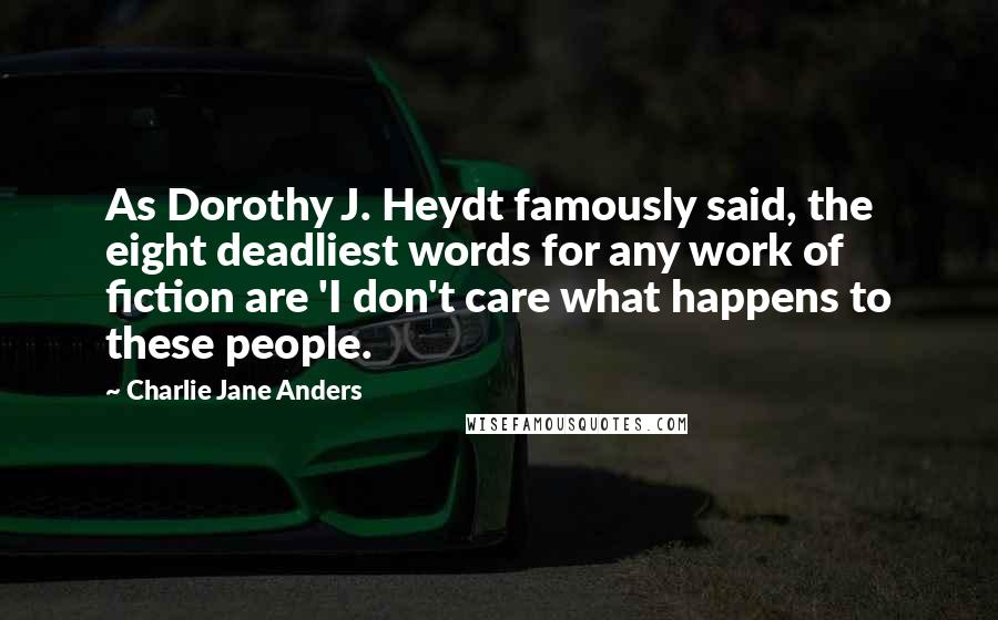 Charlie Jane Anders Quotes: As Dorothy J. Heydt famously said, the eight deadliest words for any work of fiction are 'I don't care what happens to these people.