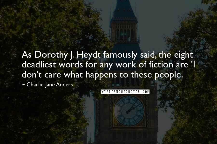 Charlie Jane Anders Quotes: As Dorothy J. Heydt famously said, the eight deadliest words for any work of fiction are 'I don't care what happens to these people.