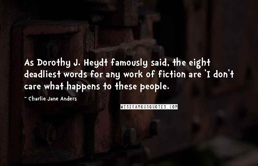 Charlie Jane Anders Quotes: As Dorothy J. Heydt famously said, the eight deadliest words for any work of fiction are 'I don't care what happens to these people.