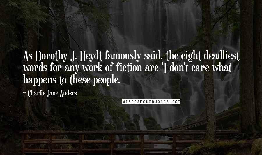 Charlie Jane Anders Quotes: As Dorothy J. Heydt famously said, the eight deadliest words for any work of fiction are 'I don't care what happens to these people.