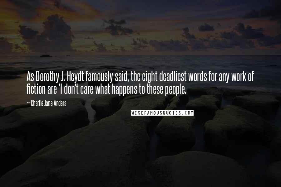 Charlie Jane Anders Quotes: As Dorothy J. Heydt famously said, the eight deadliest words for any work of fiction are 'I don't care what happens to these people.