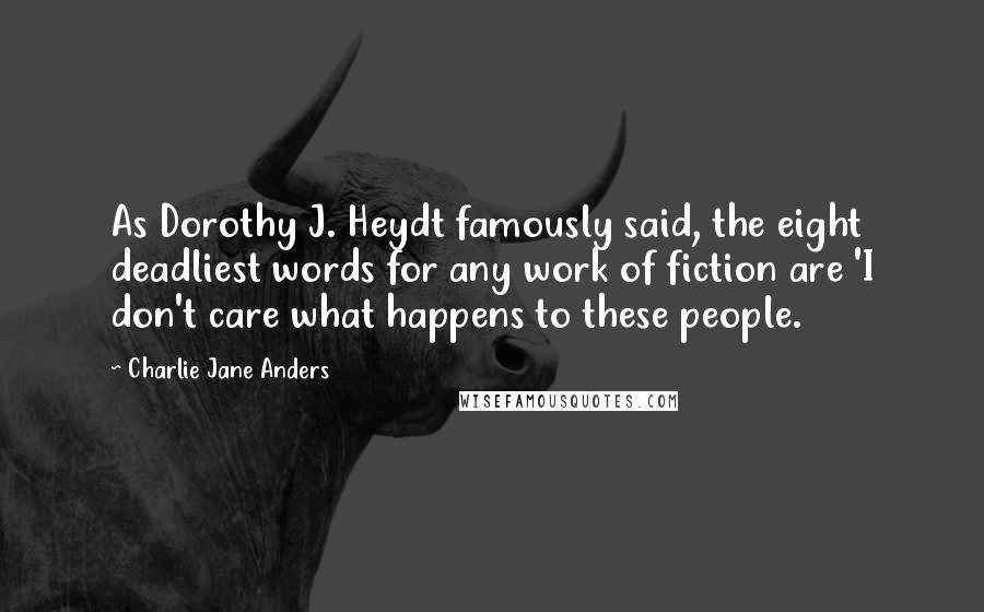 Charlie Jane Anders Quotes: As Dorothy J. Heydt famously said, the eight deadliest words for any work of fiction are 'I don't care what happens to these people.