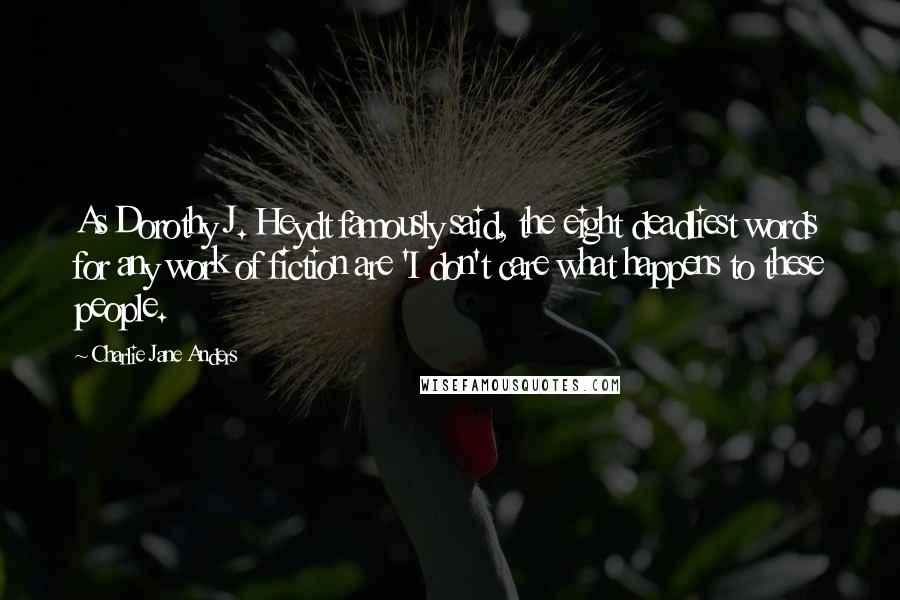 Charlie Jane Anders Quotes: As Dorothy J. Heydt famously said, the eight deadliest words for any work of fiction are 'I don't care what happens to these people.