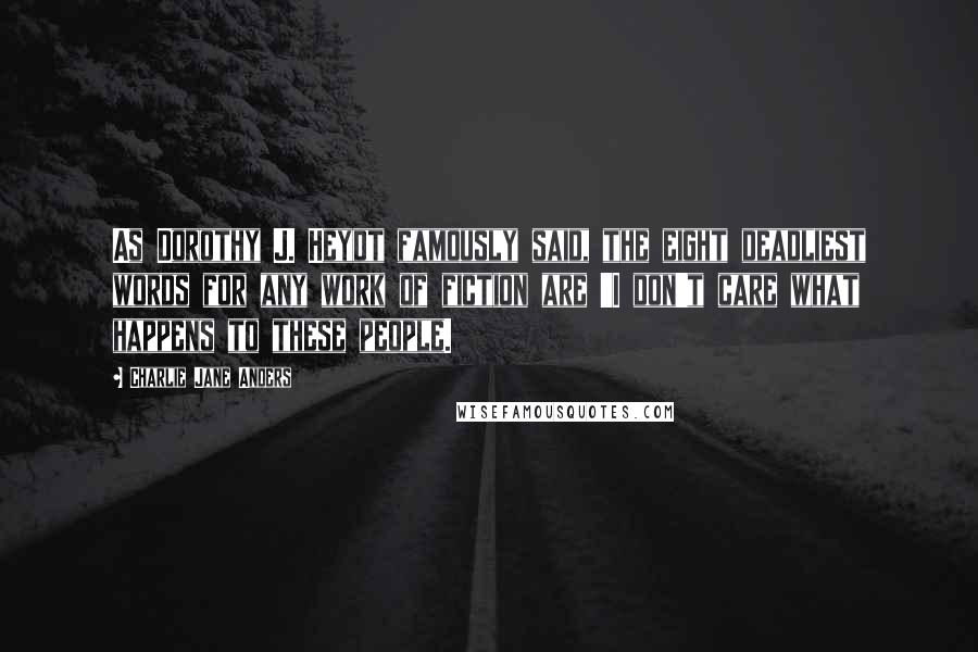 Charlie Jane Anders Quotes: As Dorothy J. Heydt famously said, the eight deadliest words for any work of fiction are 'I don't care what happens to these people.