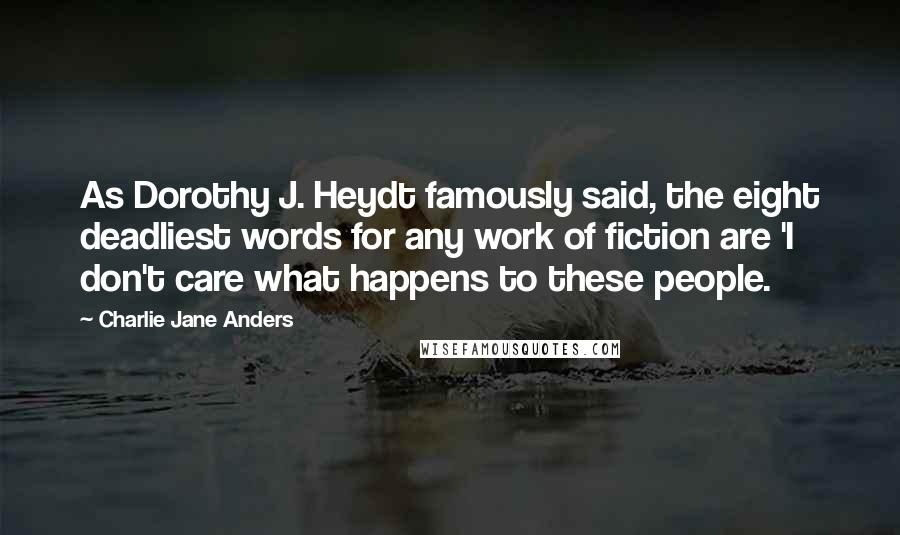 Charlie Jane Anders Quotes: As Dorothy J. Heydt famously said, the eight deadliest words for any work of fiction are 'I don't care what happens to these people.