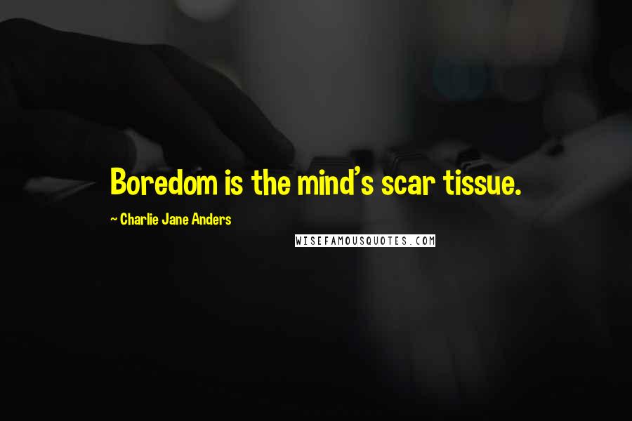Charlie Jane Anders Quotes: Boredom is the mind's scar tissue.