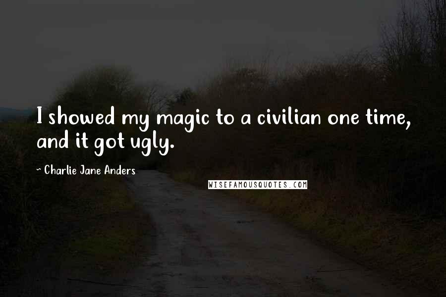 Charlie Jane Anders Quotes: I showed my magic to a civilian one time, and it got ugly.