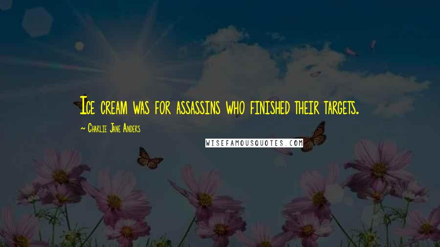 Charlie Jane Anders Quotes: Ice cream was for assassins who finished their targets.
