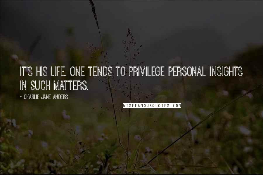 Charlie Jane Anders Quotes: It's his life. One tends to privilege personal insights in such matters.