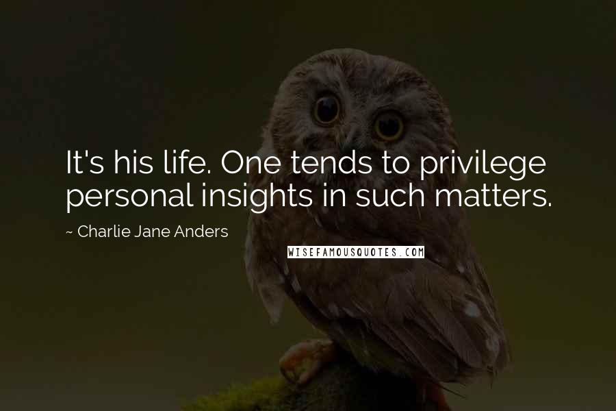 Charlie Jane Anders Quotes: It's his life. One tends to privilege personal insights in such matters.