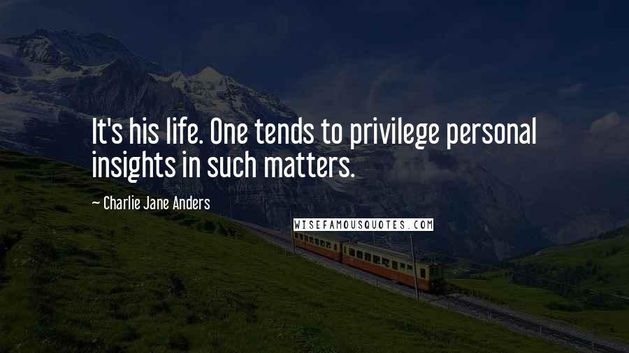 Charlie Jane Anders Quotes: It's his life. One tends to privilege personal insights in such matters.