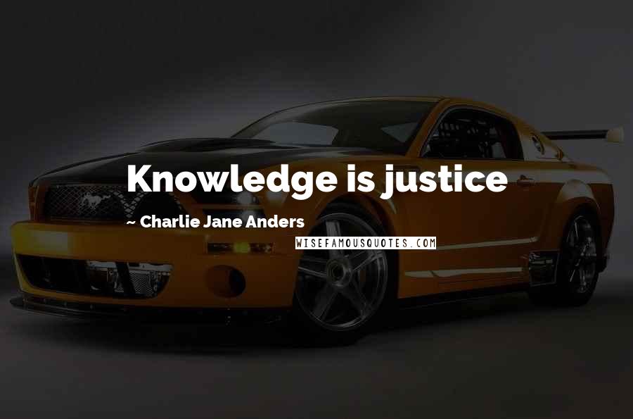 Charlie Jane Anders Quotes: Knowledge is justice