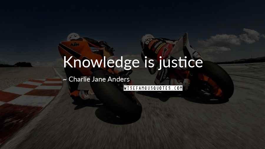 Charlie Jane Anders Quotes: Knowledge is justice