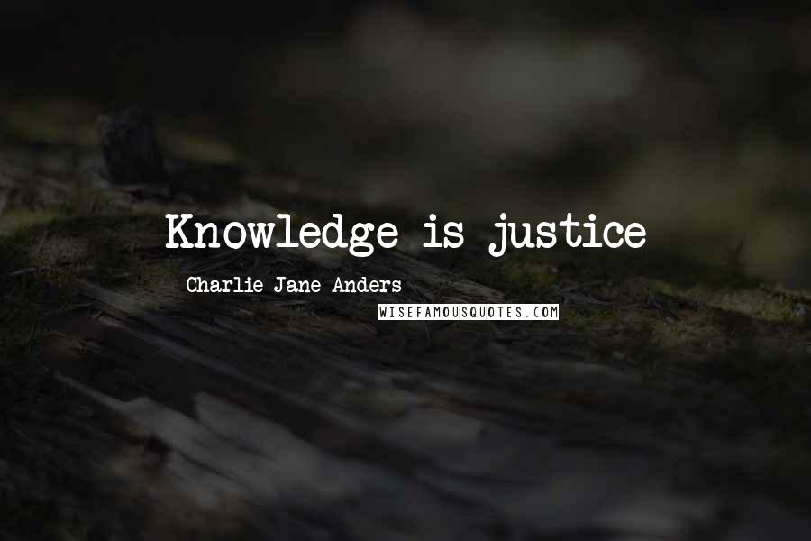 Charlie Jane Anders Quotes: Knowledge is justice