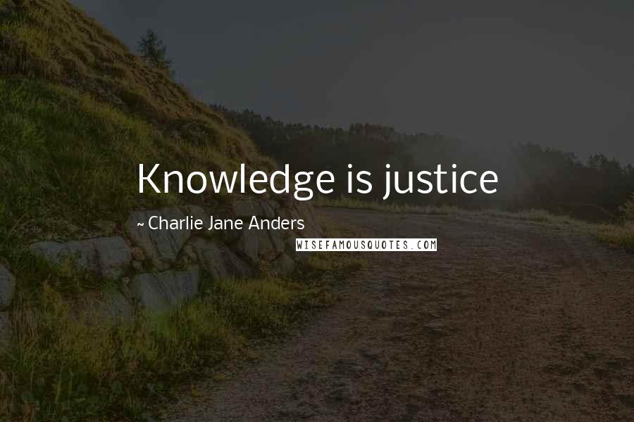 Charlie Jane Anders Quotes: Knowledge is justice