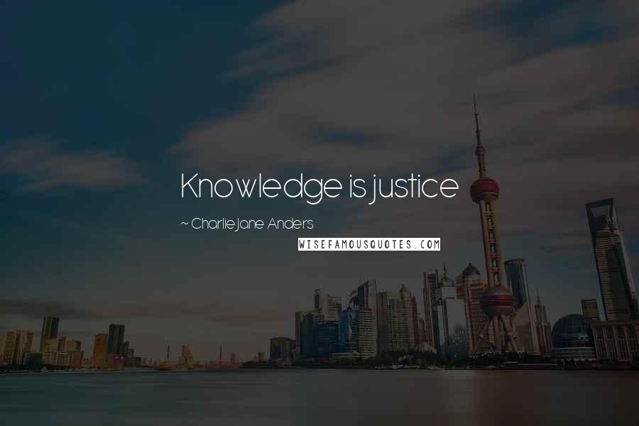 Charlie Jane Anders Quotes: Knowledge is justice