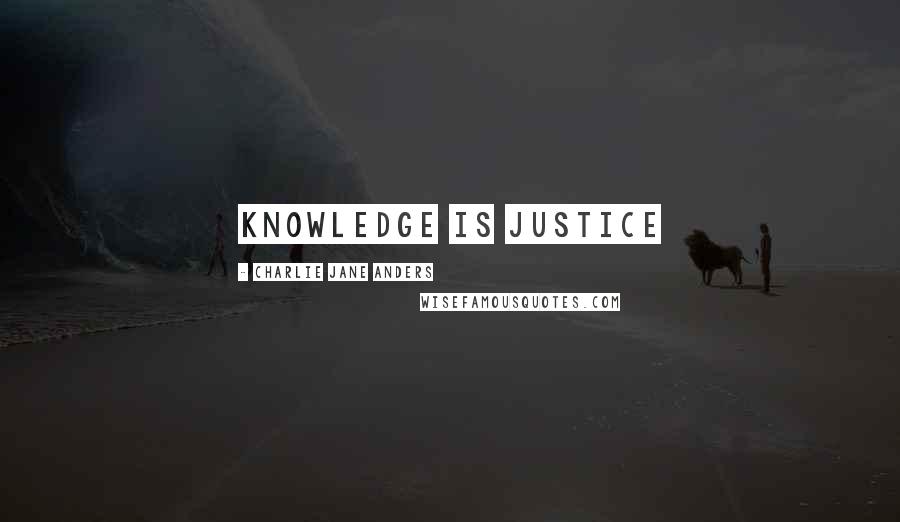 Charlie Jane Anders Quotes: Knowledge is justice