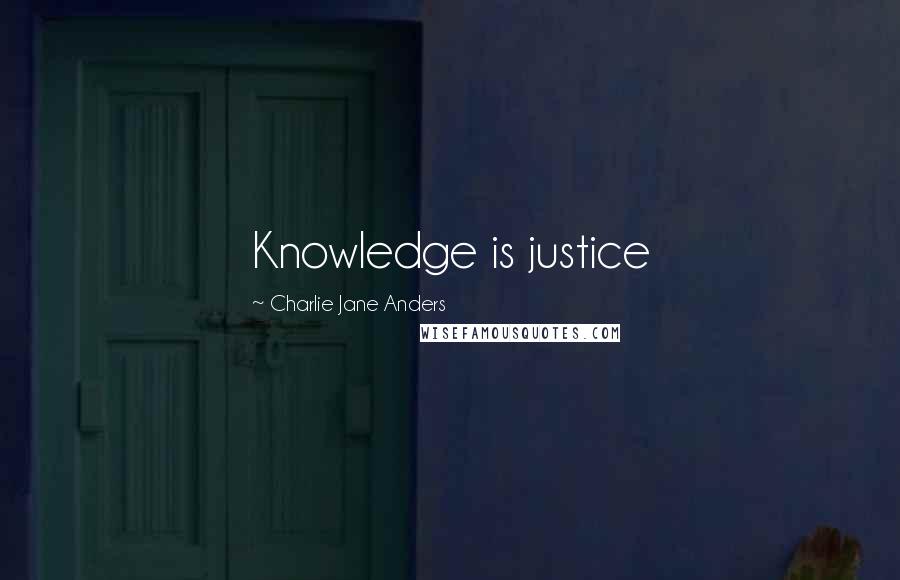 Charlie Jane Anders Quotes: Knowledge is justice