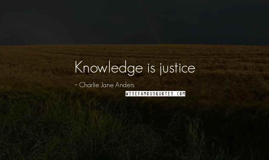 Charlie Jane Anders Quotes: Knowledge is justice