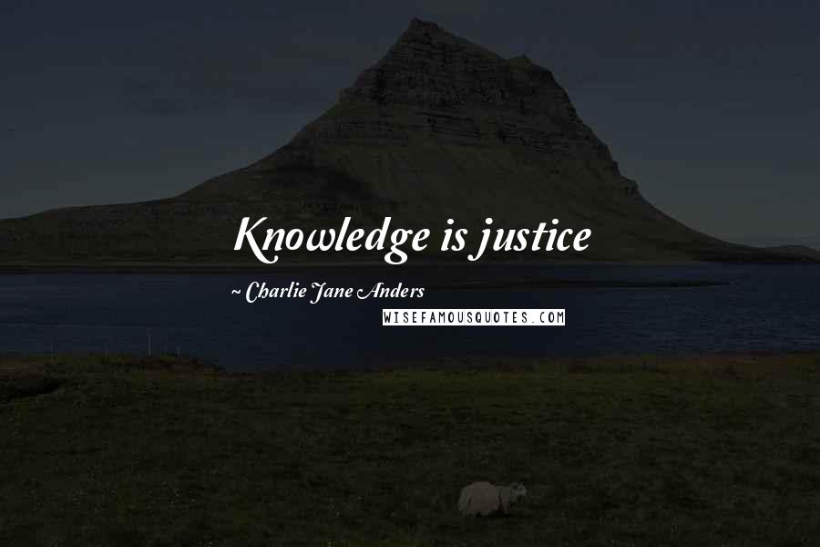 Charlie Jane Anders Quotes: Knowledge is justice