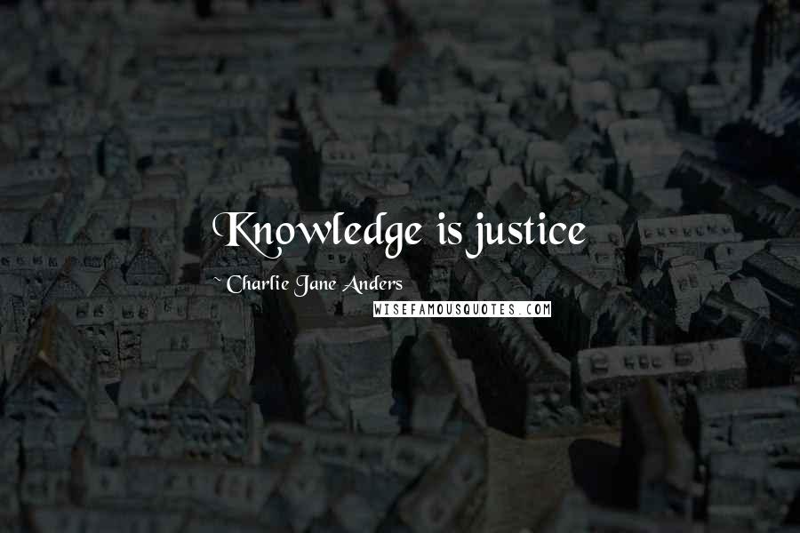 Charlie Jane Anders Quotes: Knowledge is justice