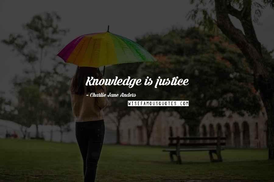 Charlie Jane Anders Quotes: Knowledge is justice