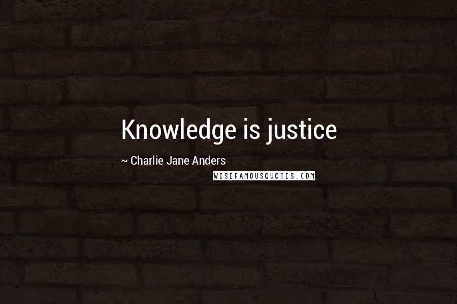 Charlie Jane Anders Quotes: Knowledge is justice