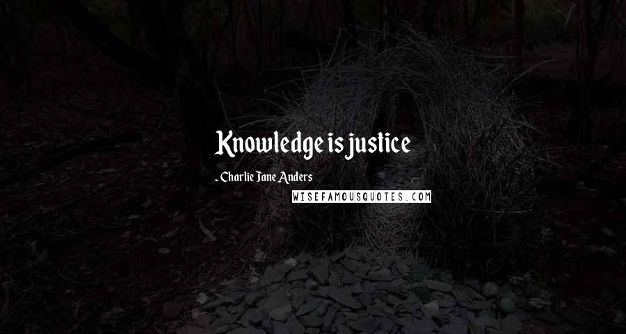 Charlie Jane Anders Quotes: Knowledge is justice