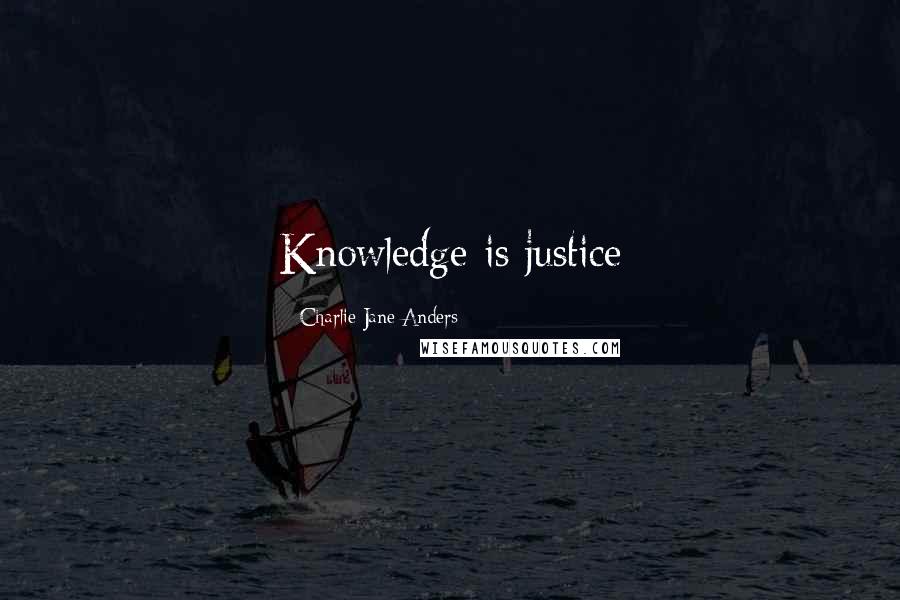 Charlie Jane Anders Quotes: Knowledge is justice