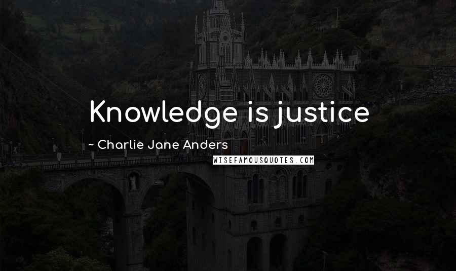 Charlie Jane Anders Quotes: Knowledge is justice
