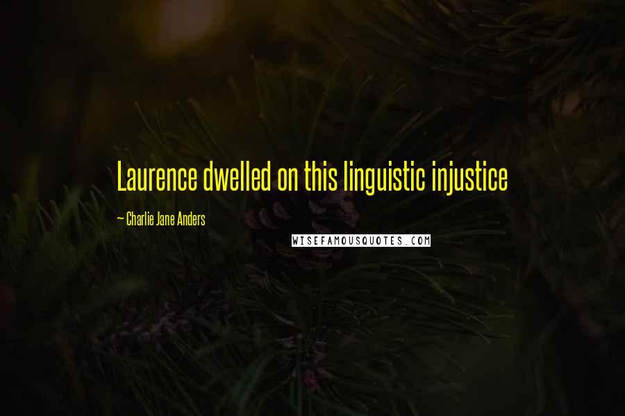 Charlie Jane Anders Quotes: Laurence dwelled on this linguistic injustice