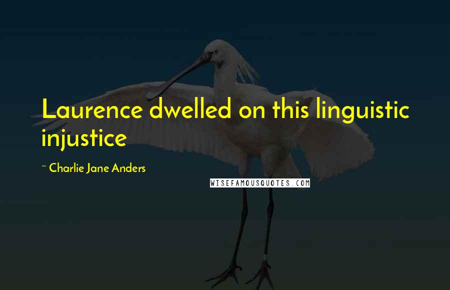 Charlie Jane Anders Quotes: Laurence dwelled on this linguistic injustice