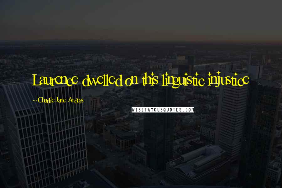 Charlie Jane Anders Quotes: Laurence dwelled on this linguistic injustice