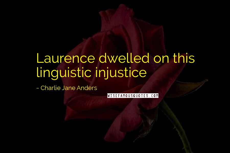Charlie Jane Anders Quotes: Laurence dwelled on this linguistic injustice