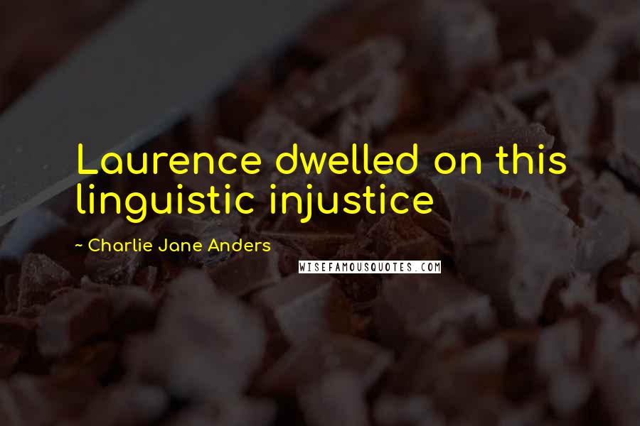 Charlie Jane Anders Quotes: Laurence dwelled on this linguistic injustice